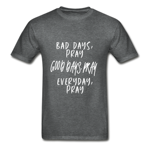 Bad Days Pray Good Days Pray Everyday Pray - deep heather