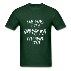 Bad Days Pray Good Days Pray Everyday Pray - forest green